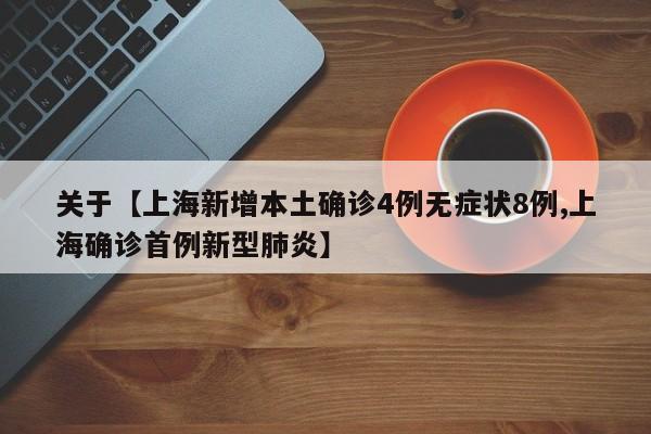 关于【上海新增本土确诊4例无症状8例,上海确诊首例新型肺炎】