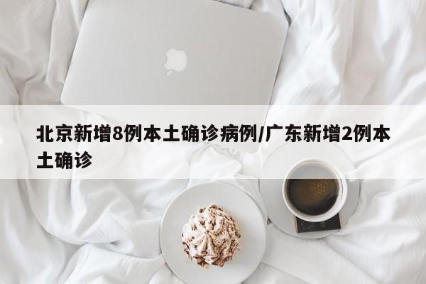 北京新增8例本土确诊病例/广东新增2例本土确诊