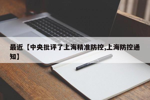 最近【中央批评了上海精准防控,上海防控通知】