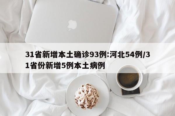 31省新增本土确诊93例:河北54例/31省份新增5例本土病例