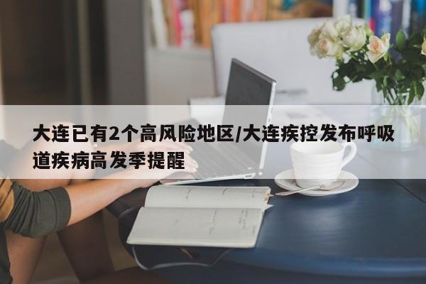 大连已有2个高风险地区/大连疾控发布呼吸道疾病高发季提醒