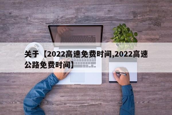 关于【2022高速免费时间,2022高速公路免费时间】