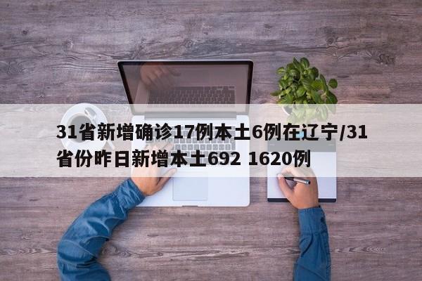 31省新增确诊17例本土6例在辽宁/31省份昨日新增本土692 1620例