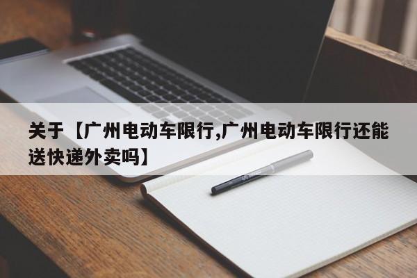 关于【广州电动车限行,广州电动车限行还能送快递外卖吗】