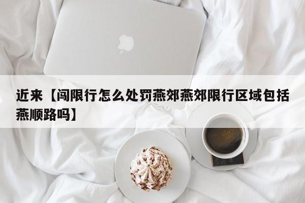 近来【闯限行怎么处罚燕郊燕郊限行区域包括燕顺路吗】