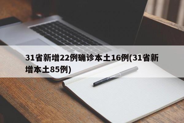 31省新增22例确诊本土16例(31省新增本土85例)
