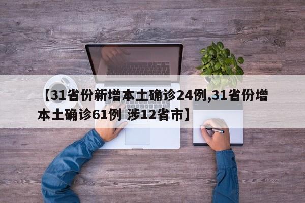 【31省份新增本土确诊24例,31省份增本土确诊61例 涉12省市】