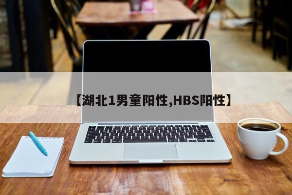 【湖北1男童阳性,HBS阳性】