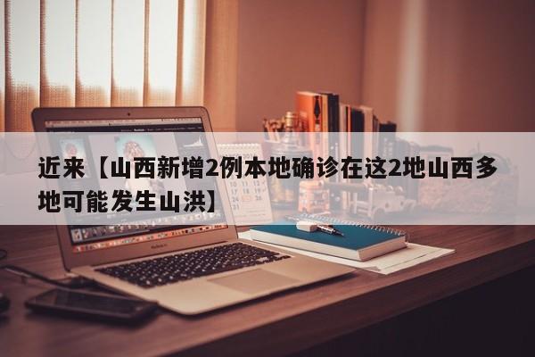 近来【山西新增2例本地确诊在这2地山西多地可能发生山洪】