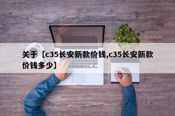 关于【c35长安新款价钱,c35长安新款价钱多少】