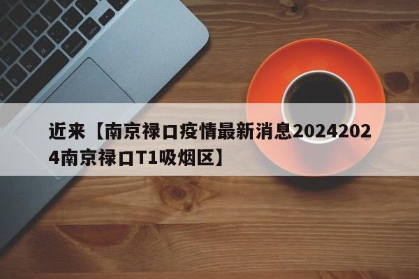 近来【南京禄口疫情最新消息20242024南京禄口T1吸烟区】