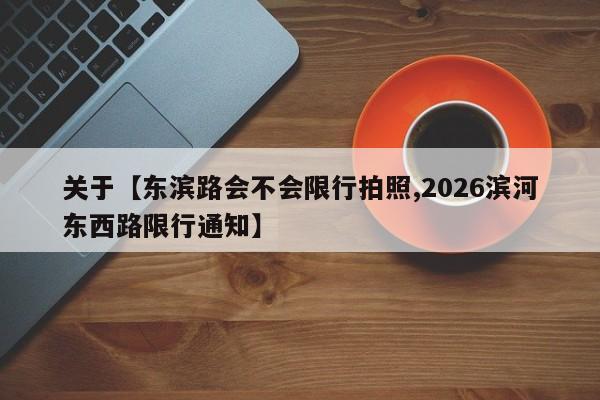 关于【东滨路会不会限行拍照,2026滨河东西路限行通知】