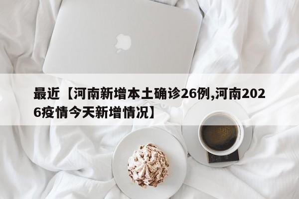 最近【河南新增本土确诊26例,河南2026疫情今天新增情况】
