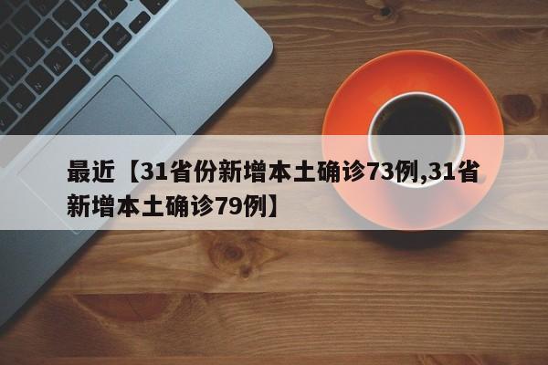 最近【31省份新增本土确诊73例,31省新增本土确诊79例】
