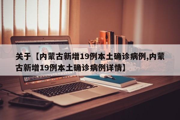 关于【内蒙古新增19例本土确诊病例,内蒙古新增19例本土确诊病例详情】