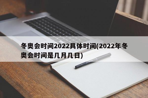 冬奥会时间2022具体时间(2022年冬奥会时间是几月几日)