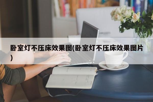 卧室灯不压床效果图(卧室灯不压床效果图片)