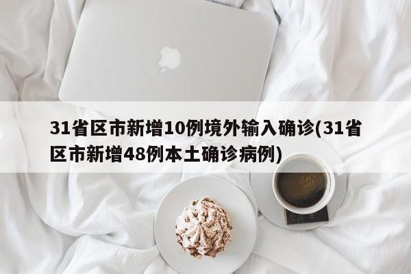 31省区市新增10例境外输入确诊(31省区市新增48例本土确诊病例)