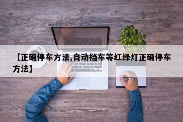 【正确停车方法,自动挡车等红绿灯正确停车方法】