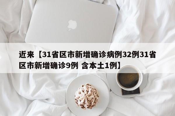 近来【31省区市新增确诊病例32例31省区市新增确诊9例 含本土1例】