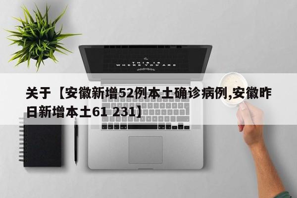 关于【安徽新增52例本土确诊病例,安徽昨日新增本土61 231】