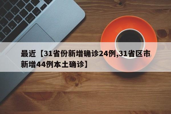 最近【31省份新增确诊24例,31省区市新增44例本土确诊】