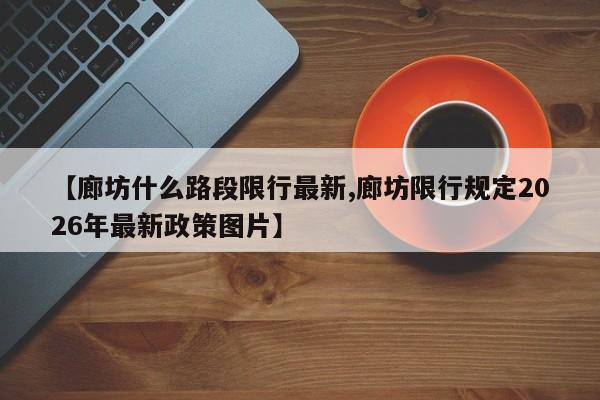 【廊坊什么路段限行最新,廊坊限行规定2026年最新政策图片】