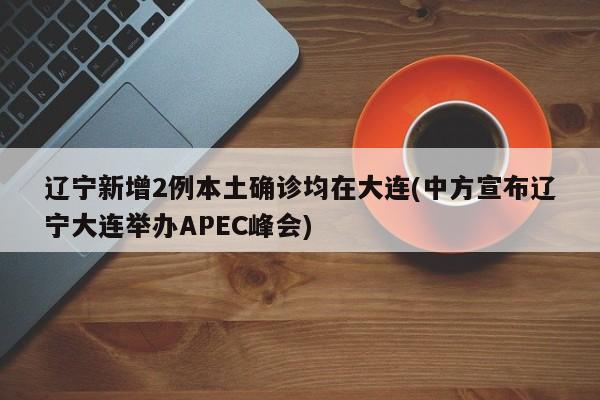 辽宁新增2例本土确诊均在大连(中方宣布辽宁大连举办APEC峰会)