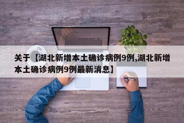 关于【湖北新增本土确诊病例9例,湖北新增本土确诊病例9例最新消息】