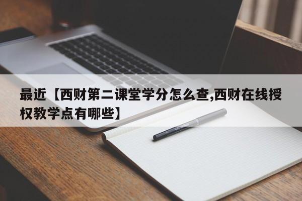 最近【西财第二课堂学分怎么查,西财在线授权教学点有哪些】