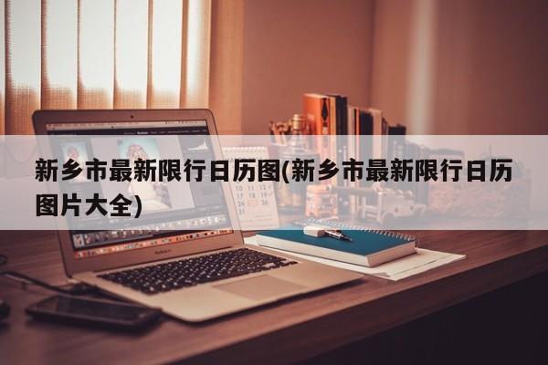 新乡市最新限行日历图(新乡市最新限行日历图片大全)