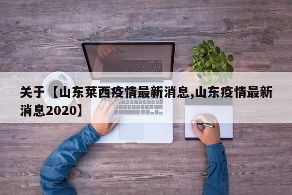 关于【山东莱西疫情最新消息,山东疫情最新消息2020】