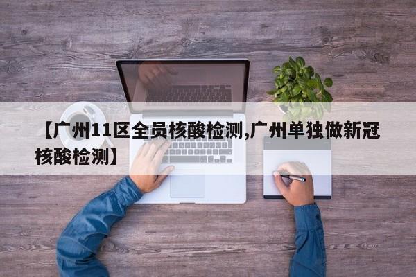 【广州11区全员核酸检测,广州单独做新冠核酸检测】