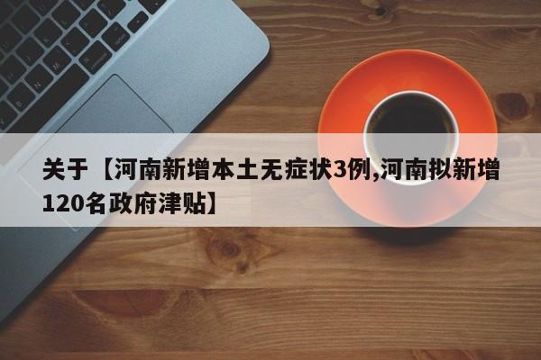 关于【河南新增本土无症状3例,河南拟新增120名政府津贴】