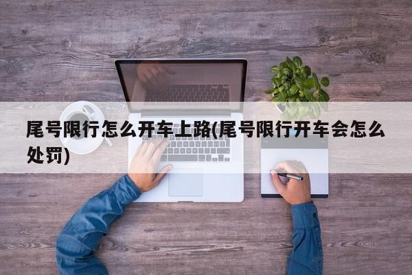 尾号限行怎么开车上路(尾号限行开车会怎么处罚)