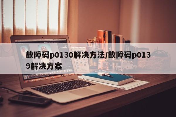 故障码p0130解决方法/故障码p0139解决方案