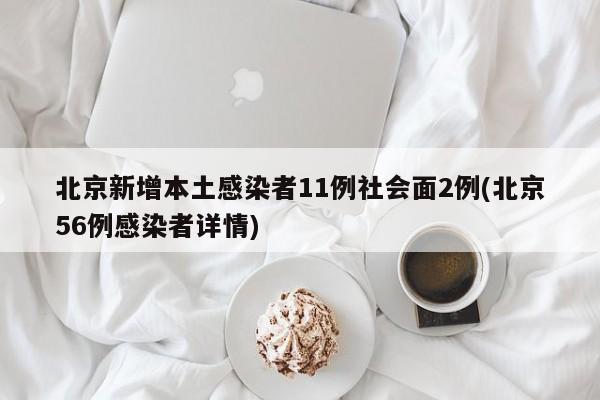 北京新增本土感染者11例社会面2例(北京56例感染者详情)