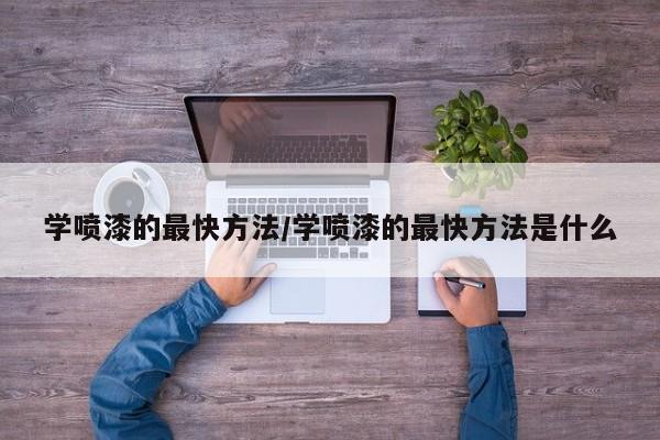学喷漆的最快方法/学喷漆的最快方法是什么
