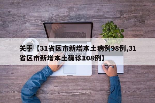 关于【31省区市新增本土病例98例,31省区市新增本土确诊108例】