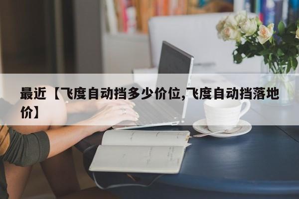 最近【飞度自动挡多少价位,飞度自动挡落地价】