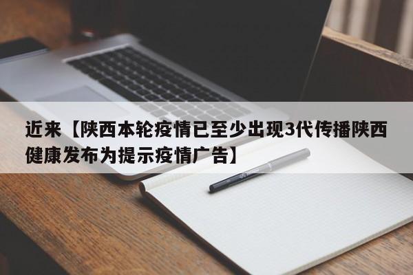 近来【陕西本轮疫情已至少出现3代传播陕西健康发布为提示疫情广告】
