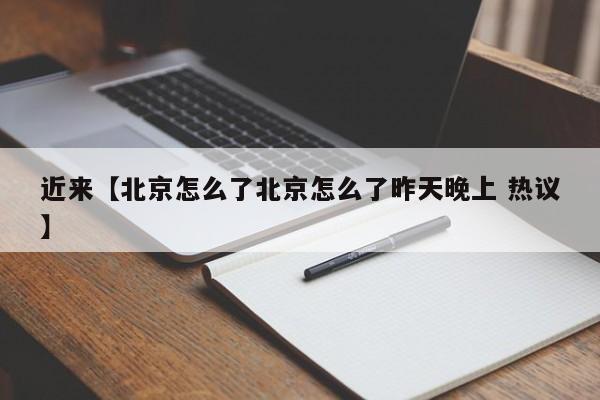 近来【北京怎么了北京怎么了昨天晚上 热议】