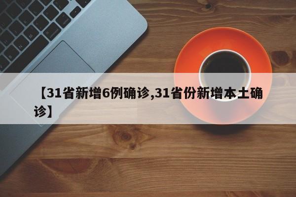 【31省新增6例确诊,31省份新增本土确诊】