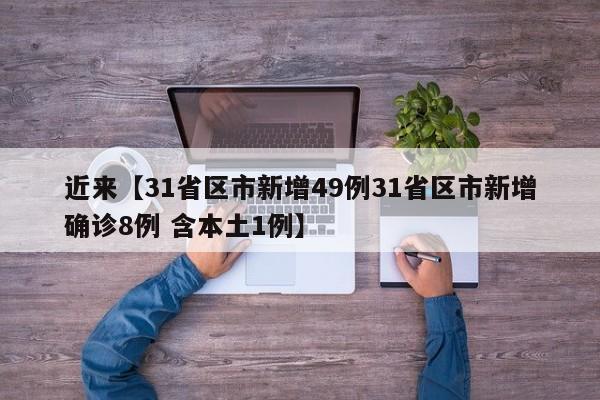 近来【31省区市新增49例31省区市新增确诊8例 含本土1例】