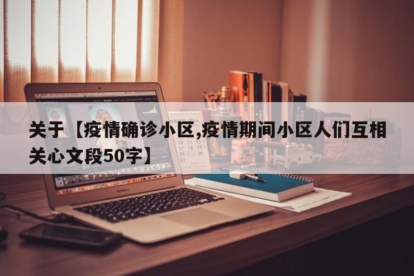 关于【疫情确诊小区,疫情期间小区人们互相关心文段50字】