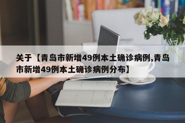 关于【青岛市新增49例本土确诊病例,青岛市新增49例本土确诊病例分布】
