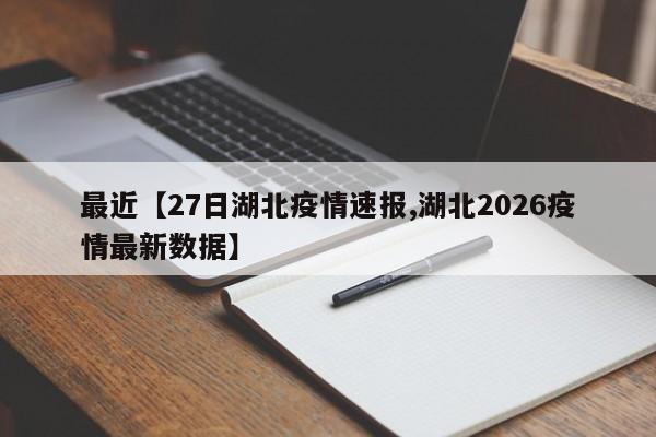 最近【27日湖北疫情速报,湖北2026疫情最新数据】