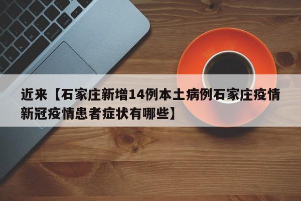 近来【石家庄新增14例本土病例石家庄疫情新冠疫情患者症状有哪些】