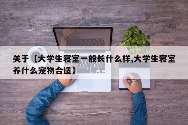 关于【大学生寝室一般长什么样,大学生寝室养什么宠物合适】
