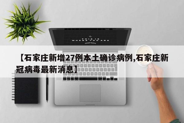 【石家庄新增27例本土确诊病例,石家庄新冠病毒最新消息】